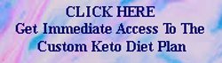 Get immediate access to the Custom Keto Diet.